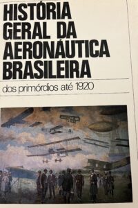 História Geral da Aeronáutica Brasileira dos primórdios até 1920